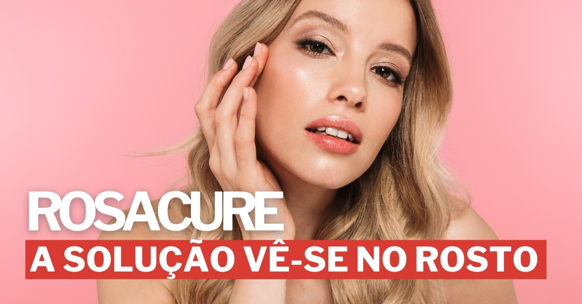 Rosacure: A solução vê-se no rosto