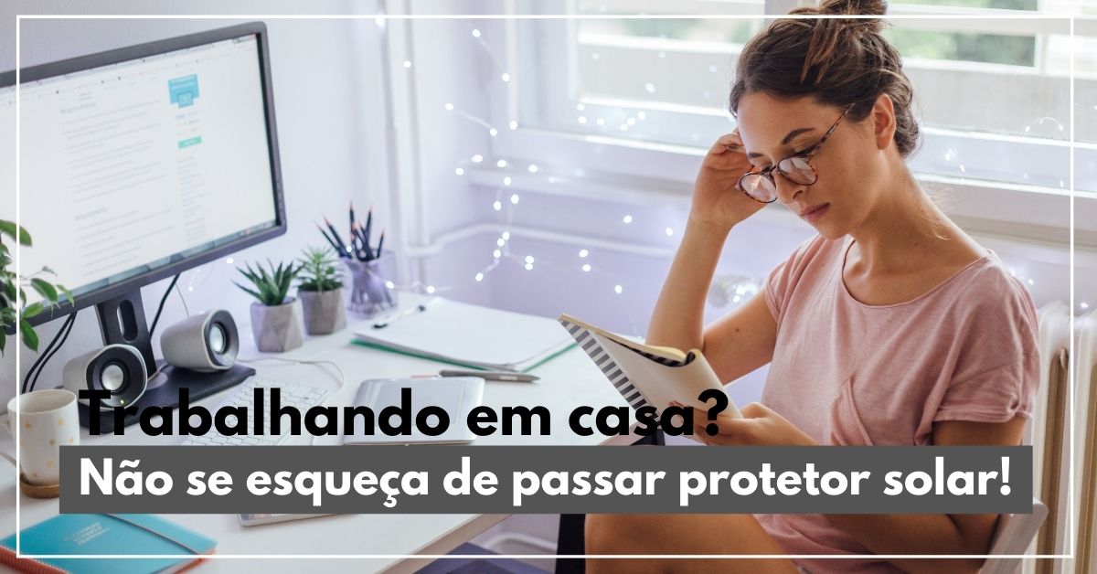 Trabalhando em casa Não se esqueça de passar protetor solar!